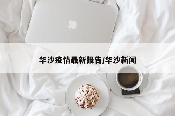 华沙疫情最新报告/华沙新闻
