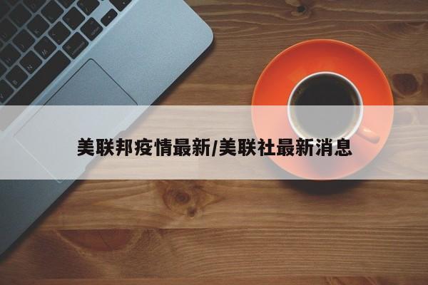 美联邦疫情最新/美联社最新消息