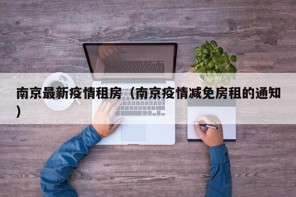 南京最新疫情租房（南京疫情减免房租的通知）