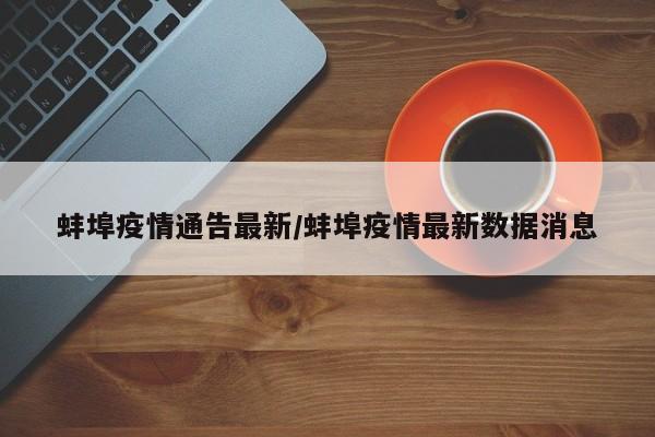 蚌埠疫情通告最新/蚌埠疫情最新数据消息