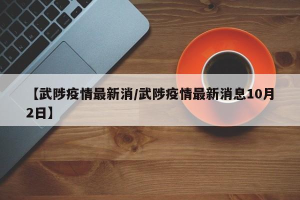【武陟疫情最新消/武陟疫情最新消息10月2日】