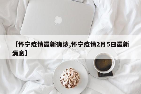 【怀宁疫情最新确诊,怀宁疫情2月5日最新消息】