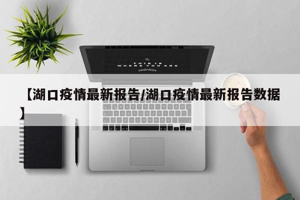 【湖口疫情最新报告/湖口疫情最新报告数据】