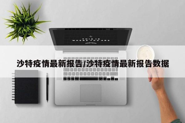 沙特疫情最新报告/沙特疫情最新报告数据