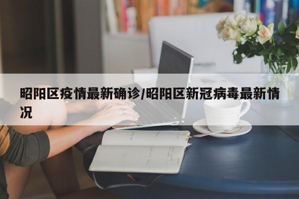 昭阳区疫情最新确诊/昭阳区新冠病毒最新情况
