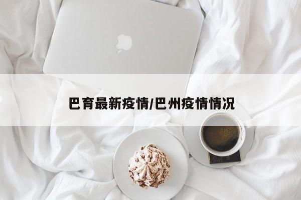 巴育最新疫情/巴州疫情情况