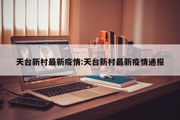 天台新村最新疫情:天台新村最新疫情通报
