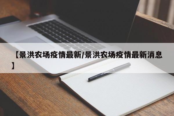 【景洪农场疫情最新/景洪农场疫情最新消息】