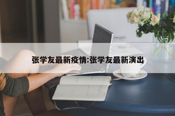 张学友最新疫情:张学友最新演出