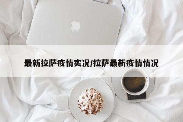 最新拉萨疫情实况/拉萨最新疫情情况
