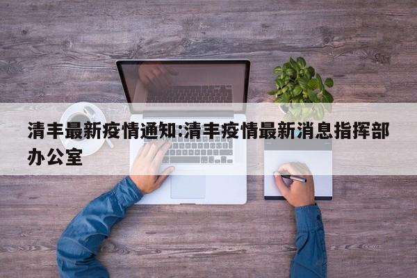 清丰最新疫情通知:清丰疫情最新消息指挥部办公室
