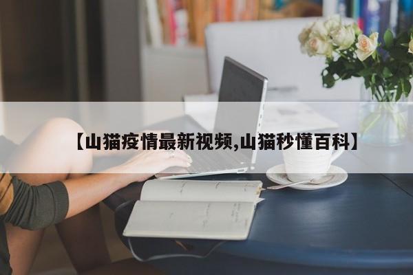 【山猫疫情最新视频,山猫秒懂百科】