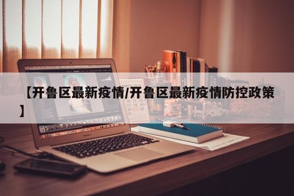 【开鲁区最新疫情/开鲁区最新疫情防控政策】
