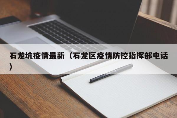 石龙坑疫情最新（石龙区疫情防控指挥部电话）