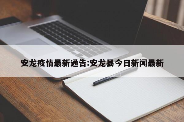 安龙疫情最新通告:安龙县今日新闻最新