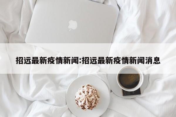 招远最新疫情新闻:招远最新疫情新闻消息