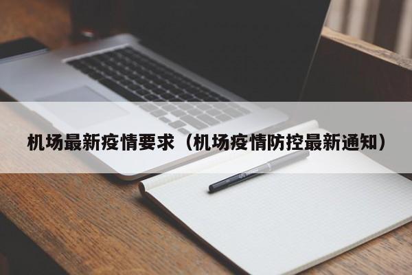 机场最新疫情要求（机场疫情防控最新通知）