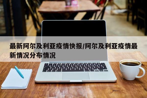 最新阿尔及利亚疫情快报/阿尔及利亚疫情最新情况分布情况