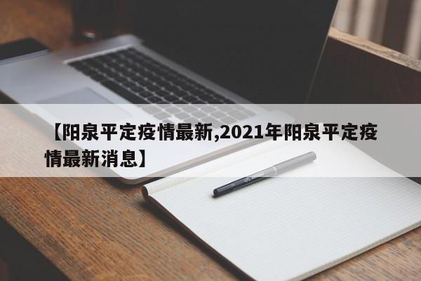 【阳泉平定疫情最新,2021年阳泉平定疫情最新消息】