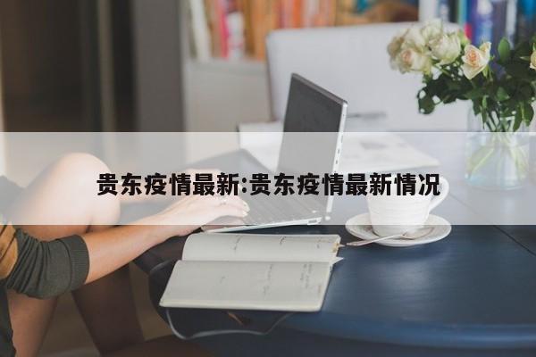 贵东疫情最新:贵东疫情最新情况