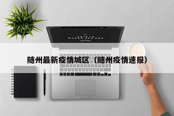 随州最新疫情城区（随州疫情速报）