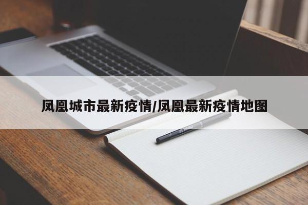 凤凰城市最新疫情/凤凰最新疫情地图