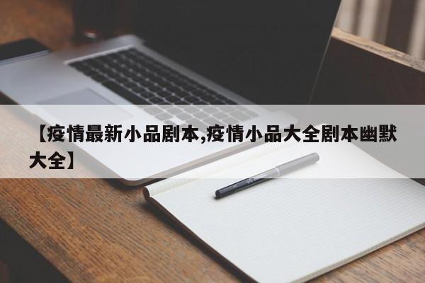【疫情最新小品剧本,疫情小品大全剧本幽默大全】
