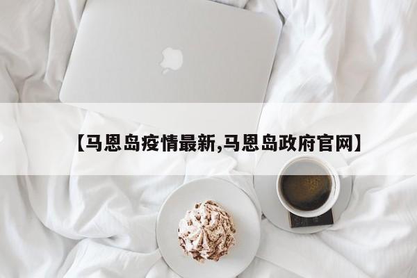 【马恩岛疫情最新,马恩岛政府官网】