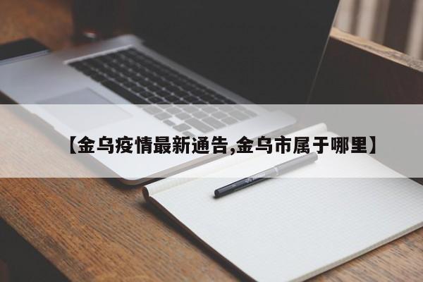 【金乌疫情最新通告,金乌市属于哪里】