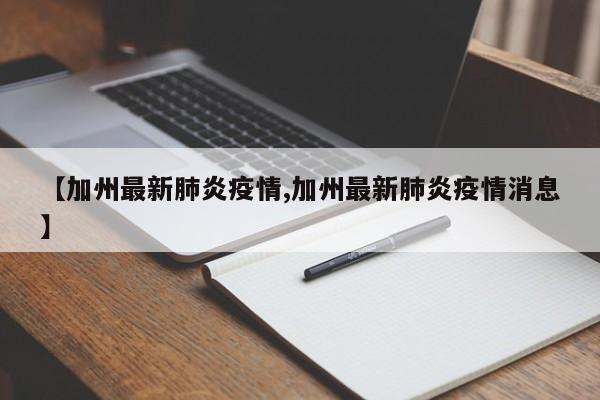 【加州最新肺炎疫情,加州最新肺炎疫情消息】