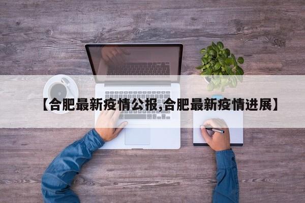 【合肥最新疫情公报,合肥最新疫情进展】