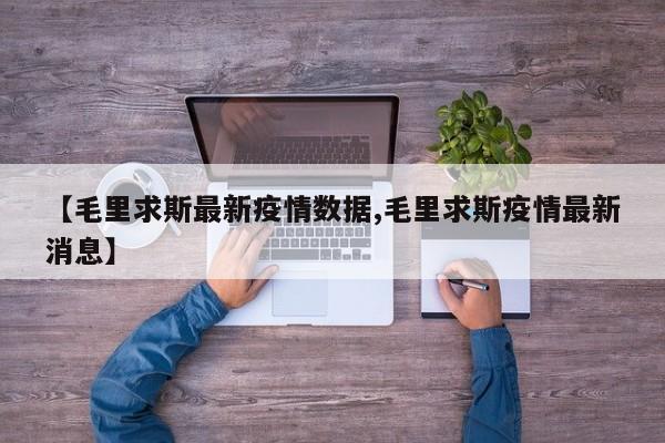 【毛里求斯最新疫情数据,毛里求斯疫情最新消息】