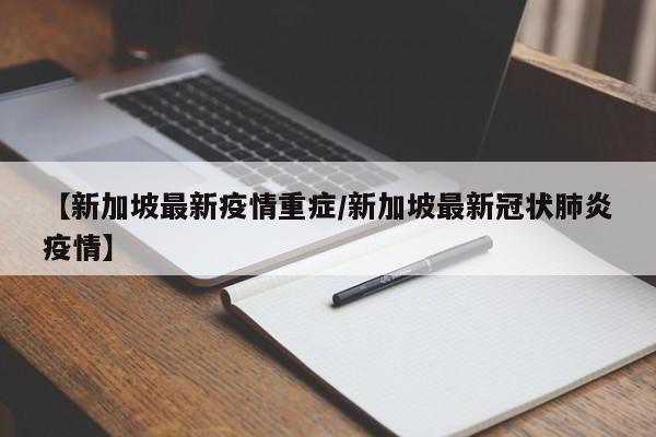 【新加坡最新疫情重症/新加坡最新冠状肺炎疫情】