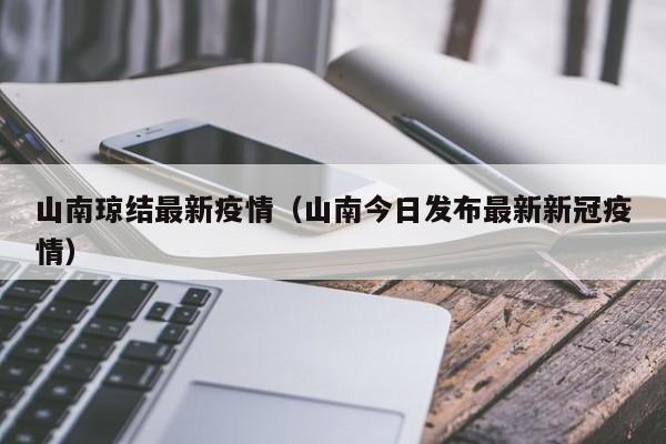 山南琼结最新疫情（山南今日发布最新新冠疫情）
