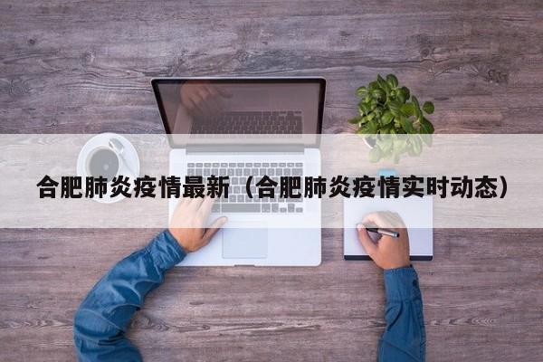 合肥肺炎疫情最新（合肥肺炎疫情实时动态）