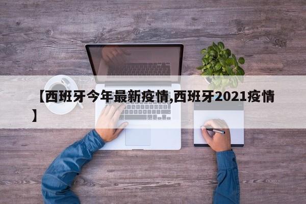 【西班牙今年最新疫情,西班牙2021疫情】
