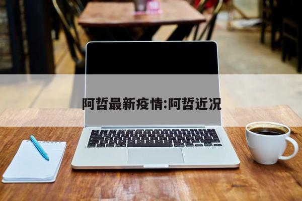 阿哲最新疫情:阿哲近况