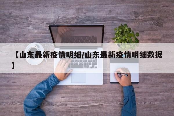 【山东最新疫情明细/山东最新疫情明细数据】