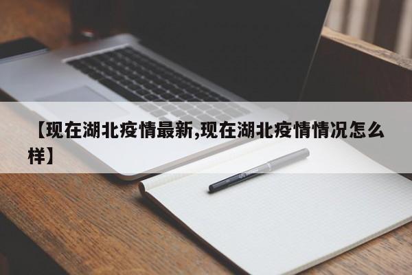【现在湖北疫情最新,现在湖北疫情情况怎么样】