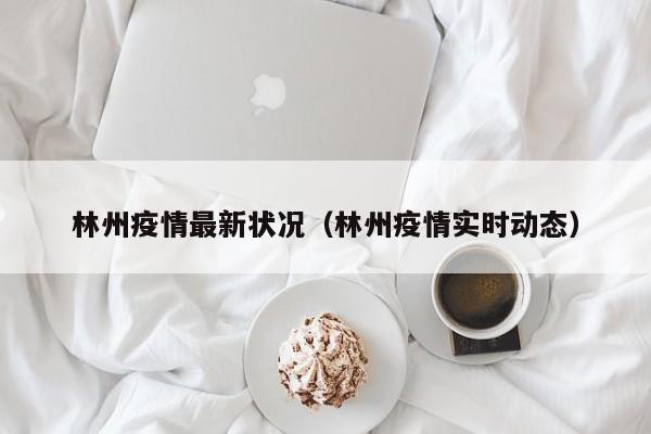 林州疫情最新状况（林州疫情实时动态）