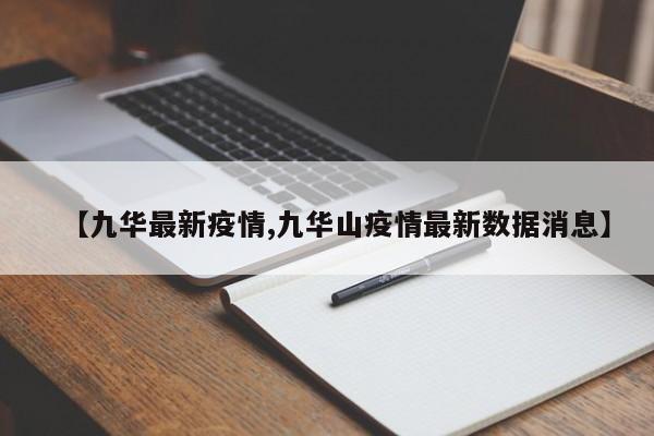 【九华最新疫情,九华山疫情最新数据消息】