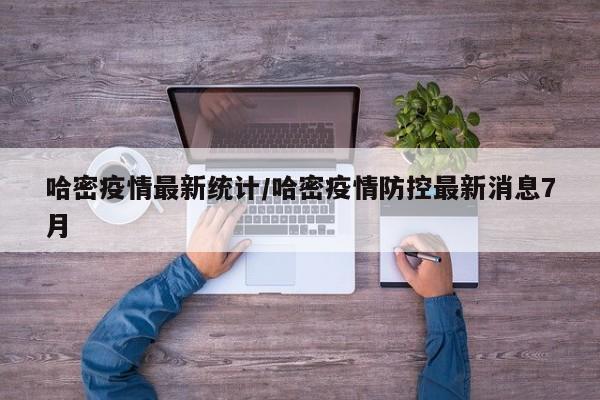 哈密疫情最新统计/哈密疫情防控最新消息7月