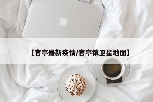 【官亭最新疫情/官亭镇卫星地图】