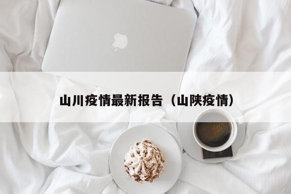 山川疫情最新报告（山陕疫情）