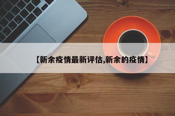 【新余疫情最新评估,新余的疫情】
