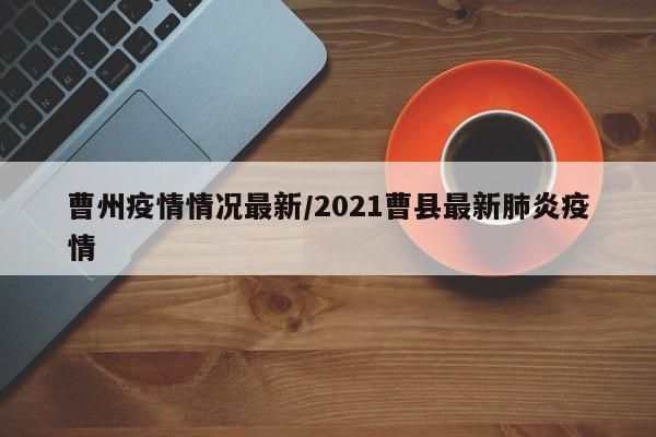 曹州疫情情况最新/2021曹县最新肺炎疫情