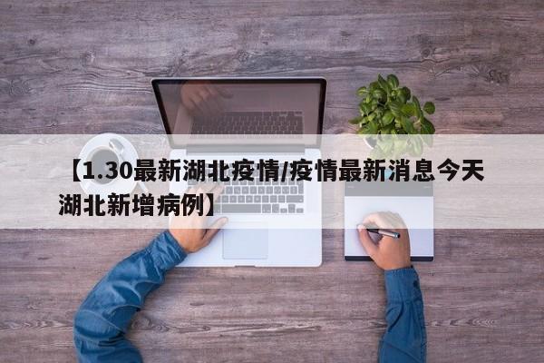 【1.30最新湖北疫情/疫情最新消息今天湖北新增病例】