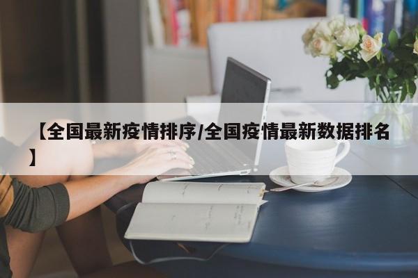 【全国最新疫情排序/全国疫情最新数据排名】
