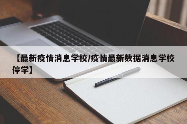 【最新疫情消息学校/疫情最新数据消息学校停学】