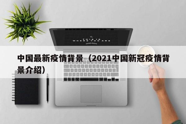 中国最新疫情背景（2021中国新冠疫情背景介绍）